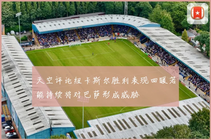 天空评论纽卡斯尔胜利表现回暖若能持续将对巴萨形成威胁