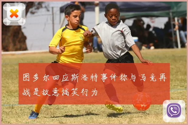 图多尔回应斯洛特事件称与马竞再战是故意搞笑行为