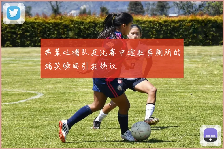 弗莱吐槽队友比赛中途狂奔厕所的搞笑瞬间引发热议