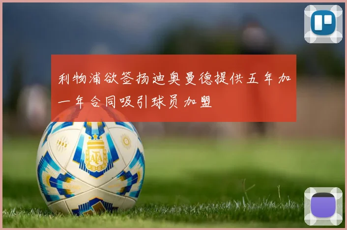 利物浦欲签扬迪奥曼德提供五年加一年合同吸引球员加盟