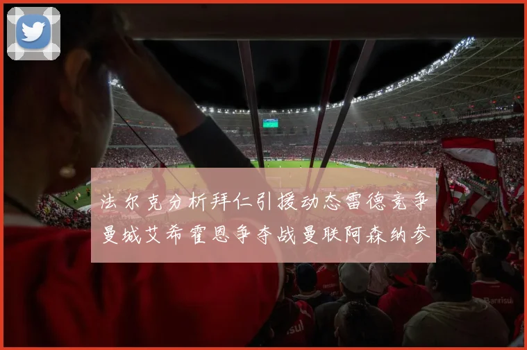 法尔克分析拜仁引援动态雷德竞争曼城艾希霍恩争夺战曼联阿森纳参与