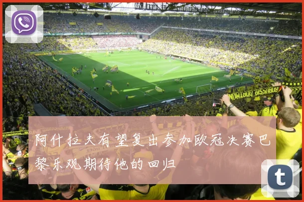 阿什拉夫有望复出参加欧冠决赛巴黎乐观期待他的回归