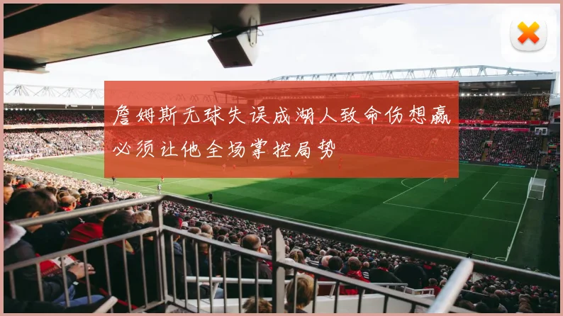 詹姆斯无球失误成湖人致命伤想赢必须让他全场掌控局势