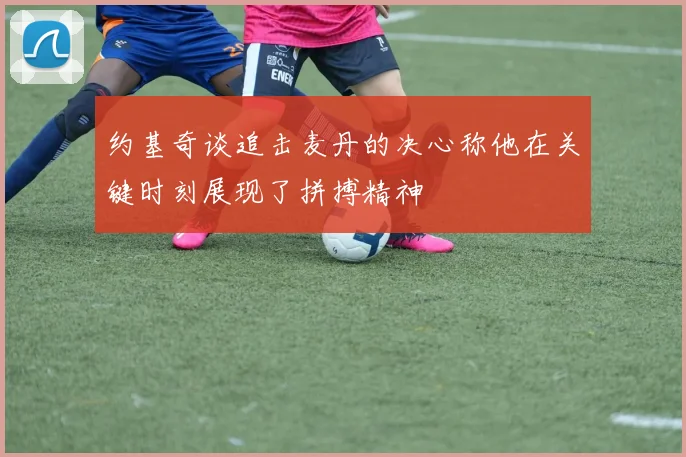 约基奇谈追击麦丹的决心称他在关键时刻展现了拼搏精神