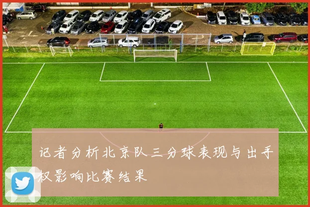 记者分析北京队三分球表现与出手权影响比赛结果
